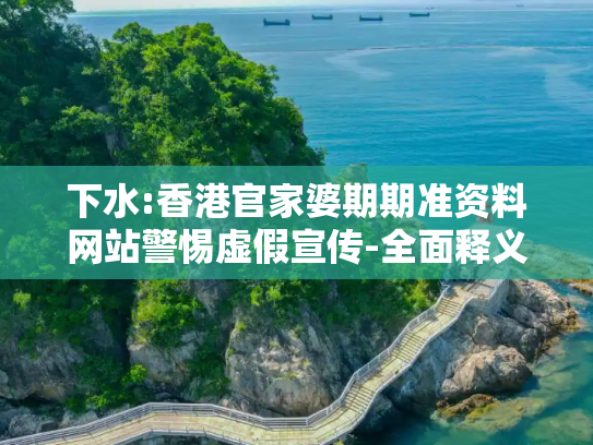 下水:香港官家婆期期准资料网站警惕虚假宣传-全面释义、解释与落实
