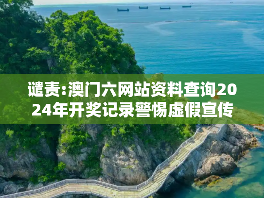 谴责:澳门六网站资料查询2024年开奖记录警惕虚假宣传-全面释义