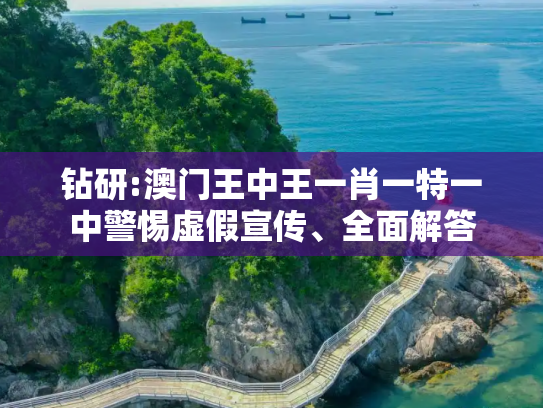 钻研:澳门王中王一肖一特一中警惕虚假宣传、全面解答