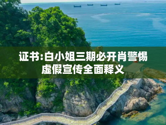 证书:白小姐三期必开肖警惕虚假宣传全面释义