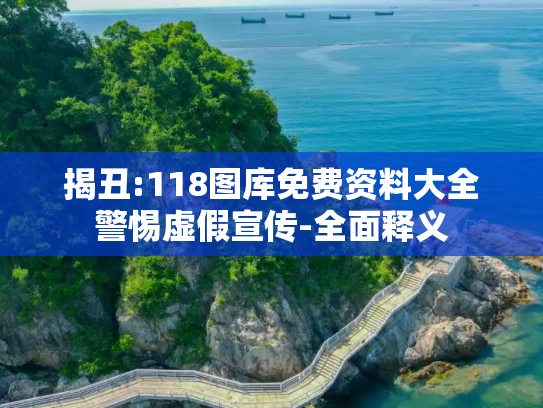 揭丑:118图库免费资料大全警惕虚假宣传-全面释义