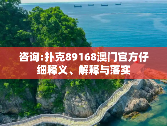 咨询:扑克89168澳门官方仔细释义、解释与落实