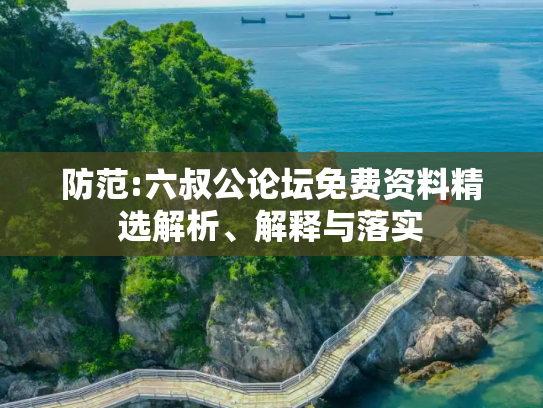 防范:六叔公论坛免费资料精选解析、解释与落实