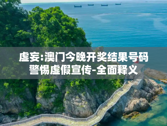 虚妄:澳门今晚开奖结果号码警惕虚假宣传-全面释义
