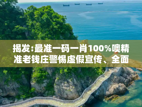 揭发:最准一码一肖100%噢精准老钱庄警惕虚假宣传、全面解答与解释