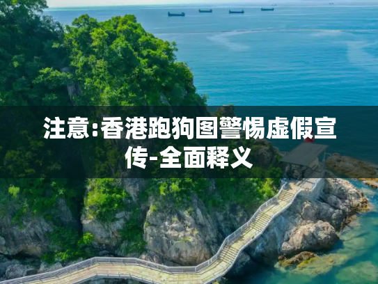 注意:香港跑狗图警惕虚假宣传-全面释义