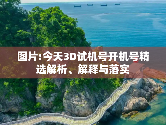图片:今天3D试机号开机号精选解析、解释与落实
