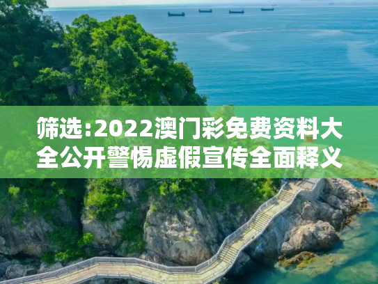 筛选:2022澳门彩免费资料大全公开警惕虚假宣传全面释义