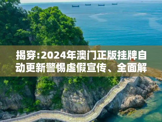揭穿:2024年澳门正版挂牌自动更新警惕虚假宣传、全面解答与解释