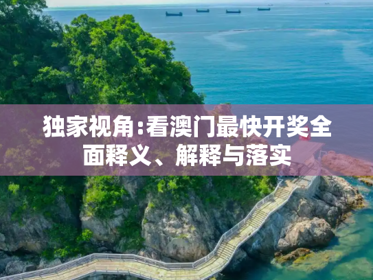 独家视角:看澳门最快开奖全面释义、解释与落实