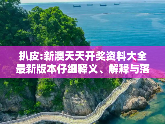 扒皮:新澳天天开奖资料大全最新版本仔细释义、解释与落实