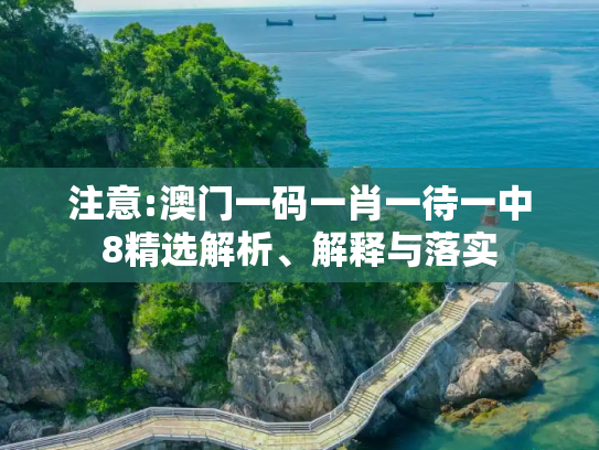 注意:澳门一码一肖一待一中8精选解析、解释与落实
