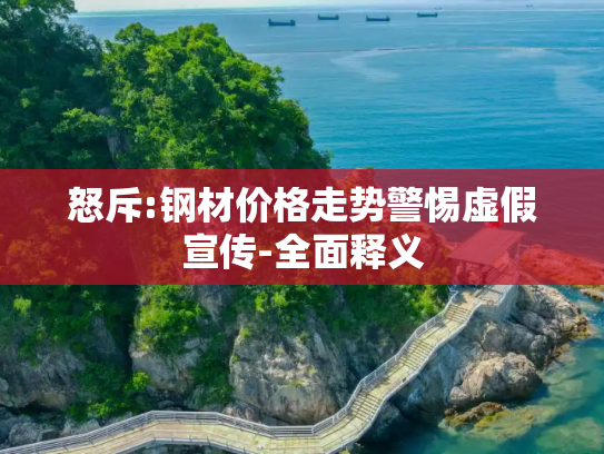 怒斥:钢材价格走势警惕虚假宣传-全面释义
