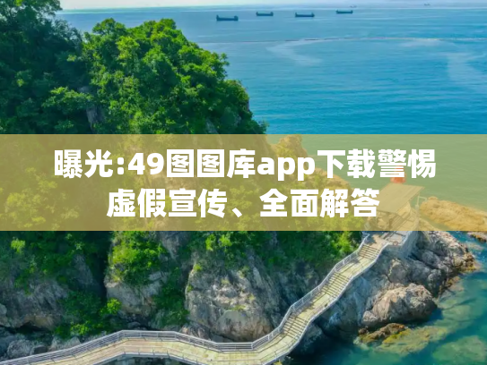 曝光:49图图库app下载警惕虚假宣传、全面解答