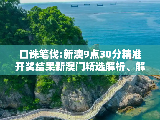 口诛笔伐:新澳9点30分精准开奖结果新澳门精选解析、解释与落实