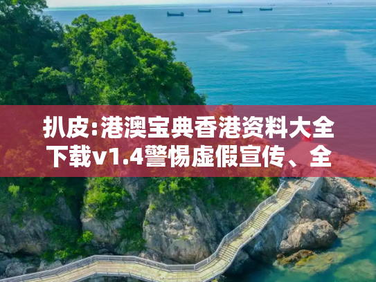 扒皮:港澳宝典香港资料大全下载v1.4警惕虚假宣传、全面解答