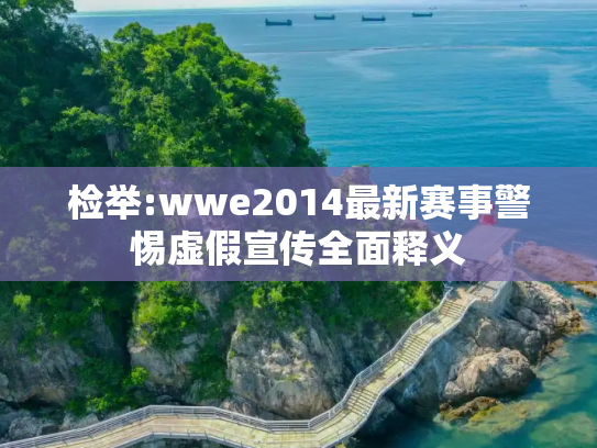 检举:wwe2014最新赛事警惕虚假宣传全面释义