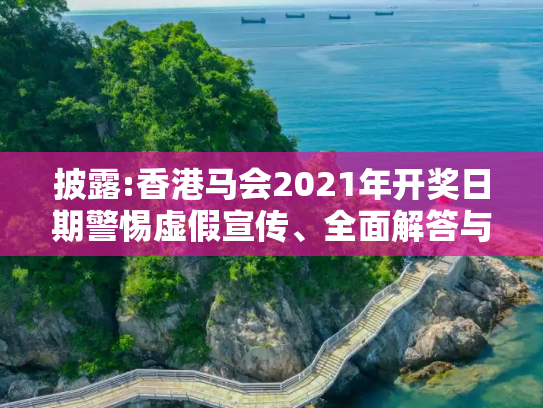 披露:香港马会2021年开奖日期警惕虚假宣传、全面解答与解释