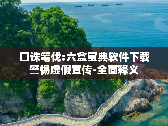 口诛笔伐:六盒宝典软件下载警惕虚假宣传-全面释义