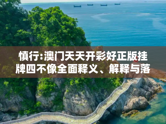 慎行:澳门天天开彩好正版挂牌四不像全面释义、解释与落实
