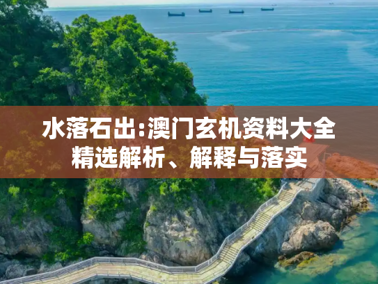 水落石出:澳门玄机资料大全精选解析、解释与落实