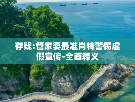 存疑:管家婆最准肖特警惕虚假宣传-全面释义