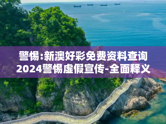警惕:新澳好彩免费资料查询2024警惕虚假宣传-全面释义