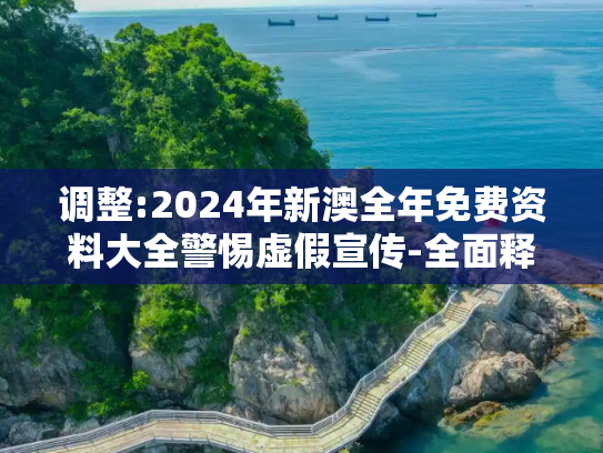 调整:2024年新澳全年免费资料大全警惕虚假宣传-全面释义