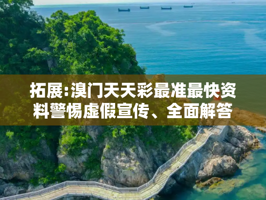 拓展:溴门天天彩最准最快资料警惕虚假宣传、全面解答