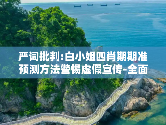 严词批判:白小姐四肖期期准预测方法警惕虚假宣传-全面释义、解释与落实
