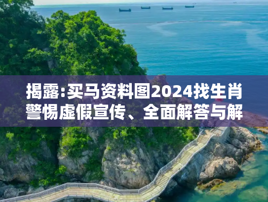 揭露:买马资料图2024找生肖警惕虚假宣传、全面解答与解释