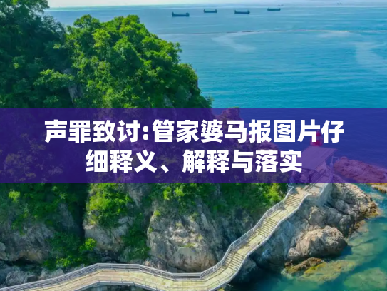 声罪致讨:管家婆马报图片仔细释义、解释与落实