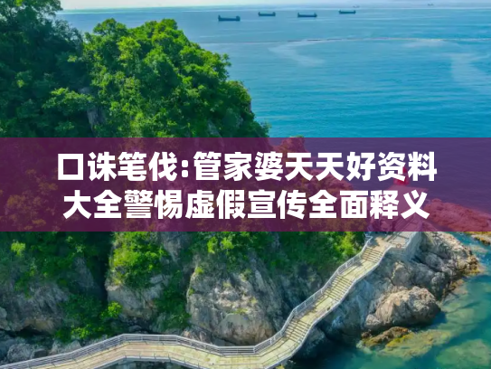 口诛笔伐:管家婆天天好资料大全警惕虚假宣传全面释义