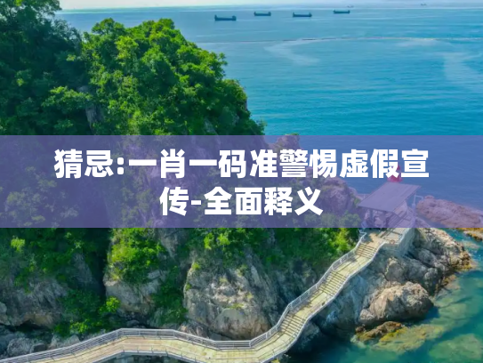 猜忌:一肖一码准警惕虚假宣传-全面释义