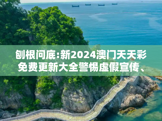 刨根问底:新2024澳门天天彩免费更新大全警惕虚假宣传、全面解答