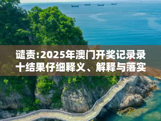 谴责:2025年澳门开奖记录录十结果仔细释义、解释与落实