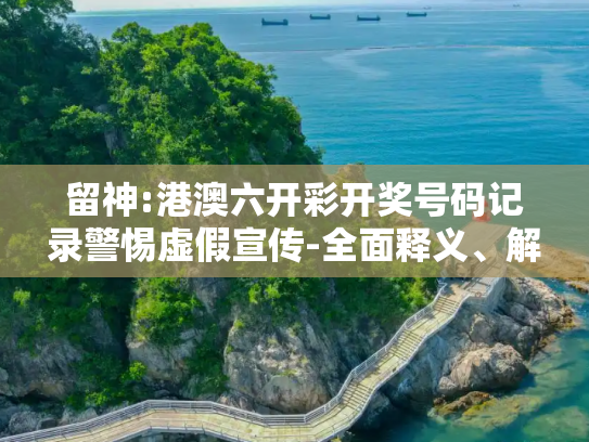留神:港澳六开彩开奖号码记录警惕虚假宣传-全面释义、解释与落实