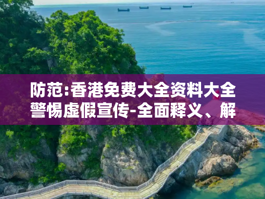 防范:香港免费大全资料大全警惕虚假宣传-全面释义、解释与落实