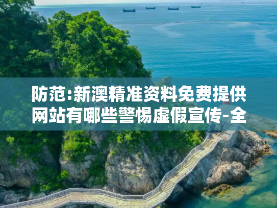 防范:新澳精准资料免费提供网站有哪些警惕虚假宣传-全面释义