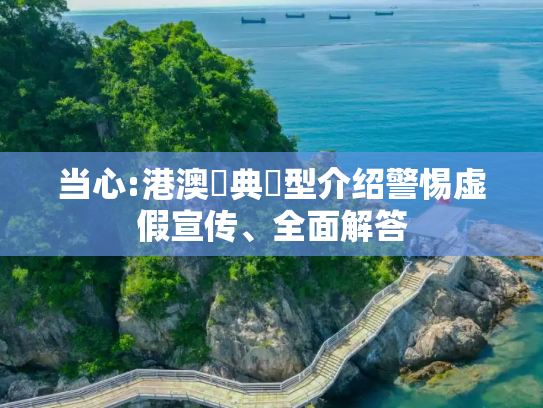 当心:港澳寶典類型介绍警惕虚假宣传、全面解答