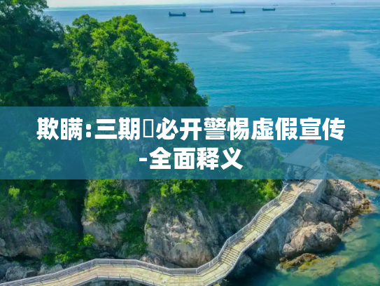 欺瞒:三期內必开警惕虚假宣传-全面释义