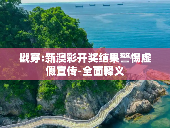 戳穿:新澳彩开奖结果警惕虚假宣传-全面释义