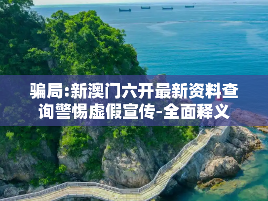 骗局:新澳门六开最新资料查询警惕虚假宣传-全面释义