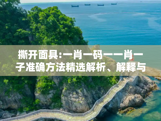 撕开面具:一肖一码一一肖一子准确方法精选解析、解释与落实