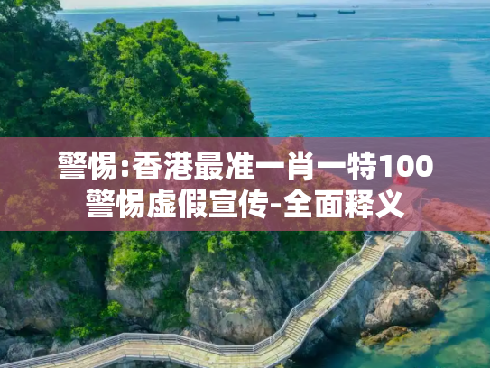 警惕:香港最准一肖一特100警惕虚假宣传-全面释义