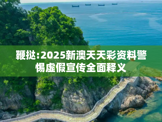 鞭挞:2025新澳天天彩资料警惕虚假宣传全面释义