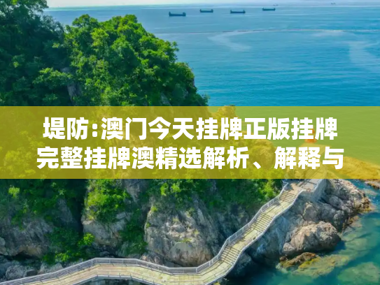 堤防:澳门今天挂牌正版挂牌完整挂牌澳精选解析、解释与落实
