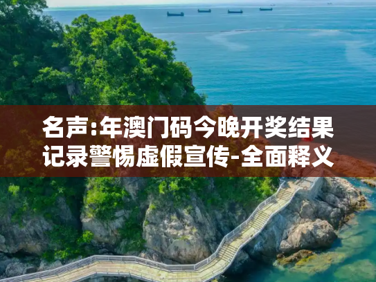 名声:年澳门码今晚开奖结果记录警惕虚假宣传-全面释义