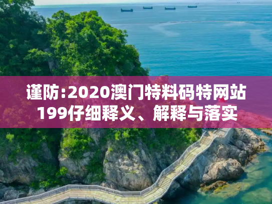 谨防:2020澳门特料码特网站199仔细释义、解释与落实