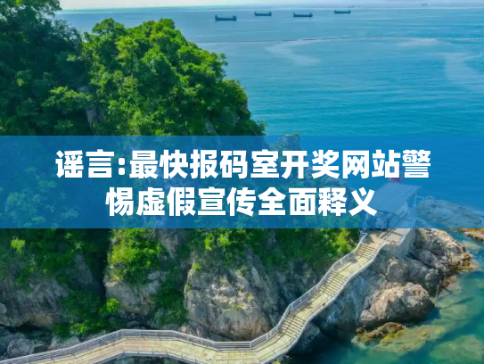 谣言:最快报码室开奖网站警惕虚假宣传全面释义